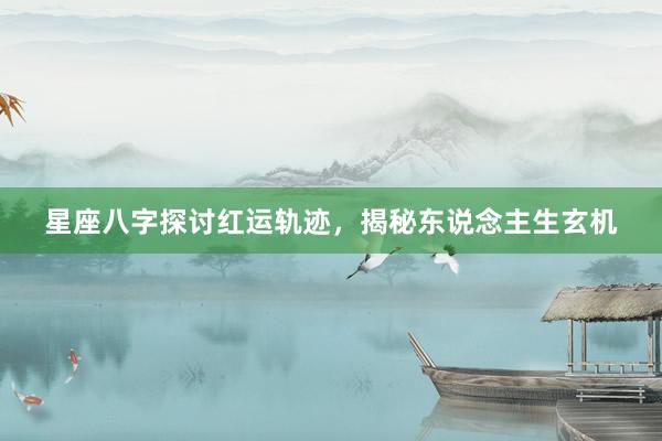 星座八字探讨红运轨迹，揭秘东说念主生玄机
